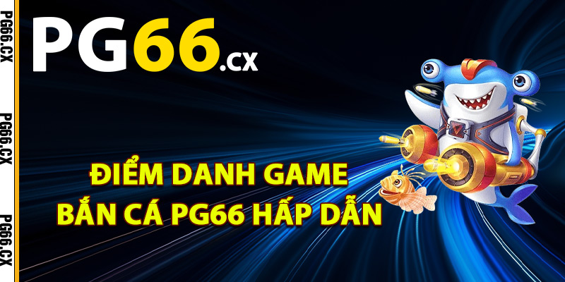 Điểm danh game bắn cá PG66 hấp dẫn