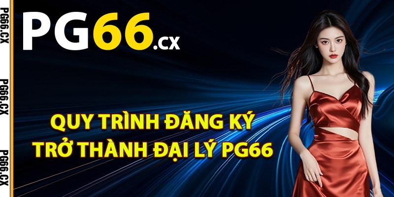 Quy trình đăng ký trở thành đại lý PG66